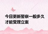 今日更新警察一般多久才能受理立案