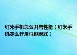 红米手机怎么开启性能（红米手机怎么开启性能模式）