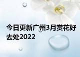 今日更新广州3月赏花好去处2022