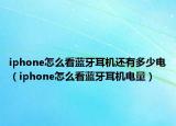 iphone怎么看蓝牙耳机还有多少电（iphone怎么看蓝牙耳机电量）