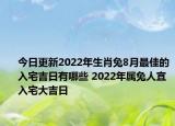 今日更新2022年生肖兔8月最佳的入宅吉日有哪些 2022年属兔人宜入宅大吉日