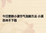 今日更新小满节气泡脚方法 小满忌讳不下雨