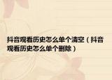 抖音观看历史怎么单个清空（抖音观看历史怎么单个删除）