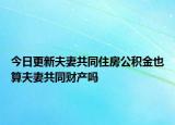 今日更新夫妻共同住房公积金也算夫妻共同财产吗