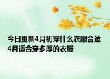 今日更新4月初穿什么衣服合适 4月适合穿多厚的衣服