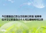今日更新自己怎么交住房公积金 如果单位不交公积金自己个人可以缴纳吗可以贷