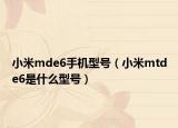 小米mde6手机型号（小米mtde6是什么型号）