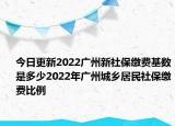 今日更新2022广州新社保缴费基数是多少2022年广州城乡居民社保缴费比例