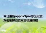 今日更新oppok9pro怎么设置双击锁屏设置双击锁屏教程
