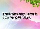 今日最新更新未满月婴儿肚子胀气怎么办 不妨试试这几种方式