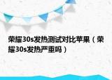 荣耀30s发热测试对比苹果（荣耀30s发热严重吗）