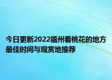 今日更新2022福州看桃花的地方最佳时间与观赏地推荐