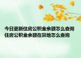 今日更新住房公积金余额怎么查询 住房公积金余额在异地怎么查询