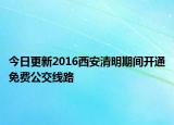 今日更新2016西安清明期间开通免费公交线路