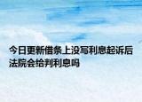 今日更新借条上没写利息起诉后法院会给判利息吗