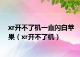 xr开不了机一直闪白苹果（xr开不了机）