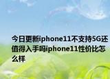 今日更新iphone11不支持5G还值得入手吗iphone11性价比怎么样