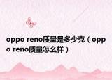 oppo reno质量是多少克（oppo reno质量怎么样）