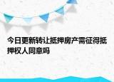 今日更新转让抵押房产需征得抵押权人同意吗