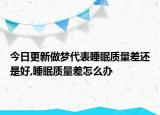 今日更新做梦代表睡眠质量差还是好,睡眠质量差怎么办