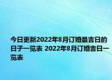 今日更新2022年8月订婚最吉日的日子一览表 2022年8月订婚吉日一览表