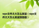 wps文件太大怎么发送（wps文件太大怎么发送到微信）
