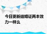 今日更新结婚证两本效力一样么