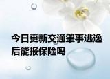 今日更新交通肇事逃逸后能报保险吗