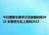 今日更新车管所元旦放假时间2022 车管所元旦上班吗2022