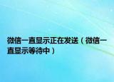 微信一直显示正在发送（微信一直显示等待中）