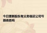 今日更新股东有义务偿还公司亏损债务吗