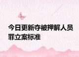 今日更新夺被押解人员罪立案标准