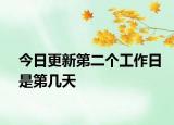 今日更新第二个工作日是第几天