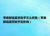 苹果卸载爱思助手怎么恢复（苹果卸载爱思助手后影响）