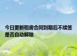 今日更新租房合同到期后不续签是否自动解除