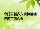 今日更新多少度算近视,近视了怎么办
