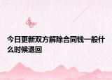 今日更新双方解除合同钱一般什么时候退回