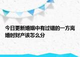 今日更新婚姻中有过错的一方离婚时财产该怎么分