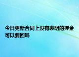 今日更新合同上没有表明的押金可以要回吗