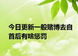 今日更新一般赌博去自首后有啥惩罚
