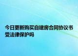 今日更新购买自建房合同协议书受法律保护吗
