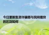 今日更新集资诈骗罪与民间借贷的区别如何