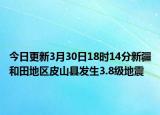 今日更新3月30日18时14分新疆和田地区皮山县发生3.8级地震