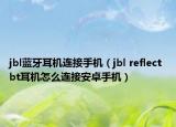 jbl蓝牙耳机连接手机（jbl reflect bt耳机怎么连接安卓手机）