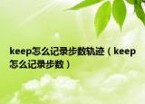 keep怎么记录步数轨迹（keep怎么记录步数）