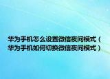 华为手机怎么设置微信夜间模式（华为手机如何切换微信夜间模式）