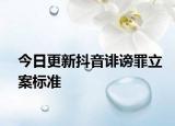今日更新抖音诽谤罪立案标准