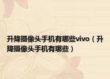 升降摄像头手机有哪些vivo（升降摄像头手机有哪些）