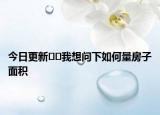 今日更新﻿﻿我想问下如何量房子面积