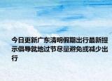 今日更新广东清明假期出行最新提示倡导就地过节尽量避免或减少出行